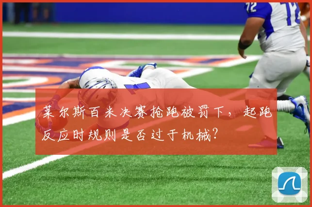 莱尔斯百米决赛抢跑被罚下，起跑反应时规则是否过于机械？