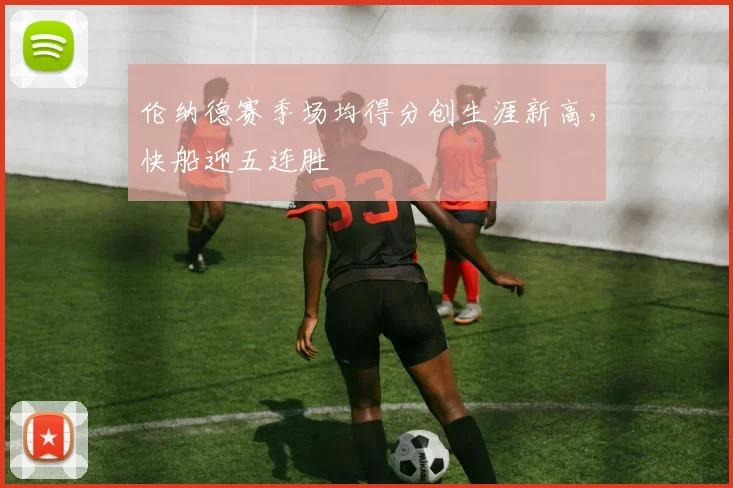 伦纳德赛季场均得分创生涯新高，快船迎五连胜